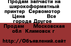 Продам запчасти на широкоформатный принтер. Сервомотор › Цена ­ 29 000 - Все города Другое » Продам   . Московская обл.,Климовск г.